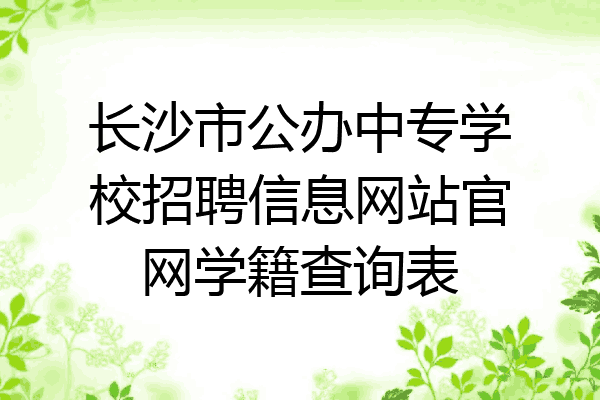 长沙市公办中专学校招聘信息网站官网学籍查询表