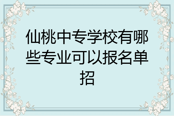 仙桃中专学校有哪些专业可以报名单招