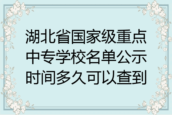湖北省国家级重点中专学校名单公示时间多久可以查到