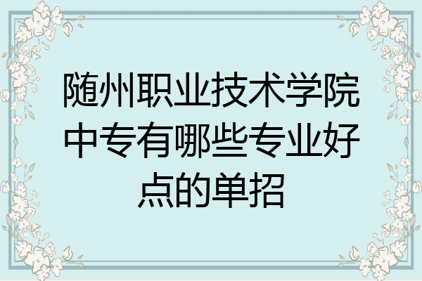 随州职业技术学院中专有哪些专业好点的单招