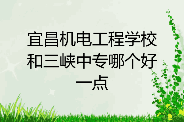宜昌机电工程学校和三峡中专哪个好一点