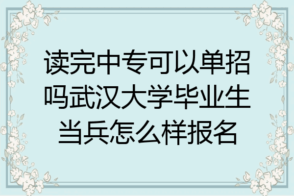 读完中专可以单招吗武汉大学毕业生当兵怎么样报名