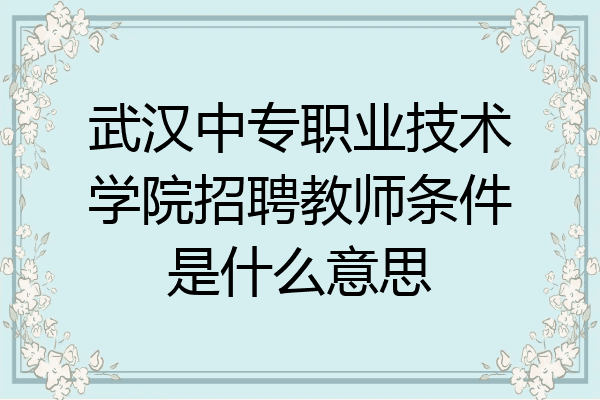 武汉中专职业技术学院招聘教师条件是什么意思