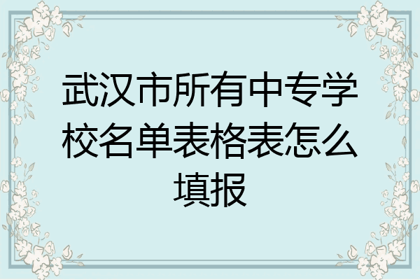 武汉市所有中专学校名单表格表怎么填报