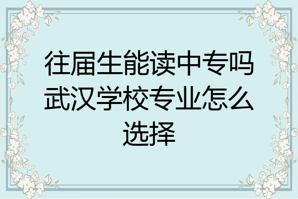 往届生能读中专吗武汉学校专业怎么选择
