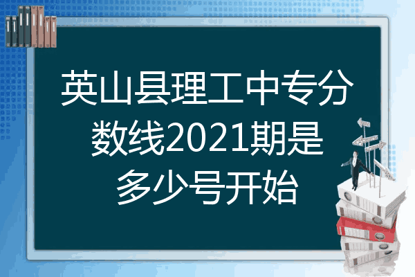 英山县理工中专分数线2021期是多少号开始