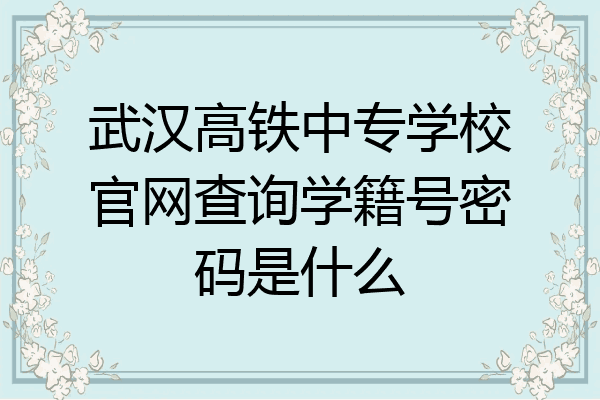 武汉高铁中专学校官网查询学籍号密码是什么