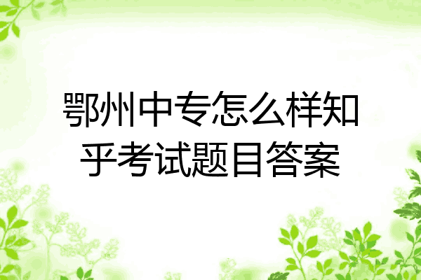 鄂州中专怎么样知乎考试题目答案