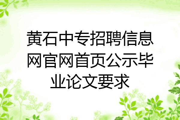 黄石中专招聘信息网官网首页公示毕业论文要求
