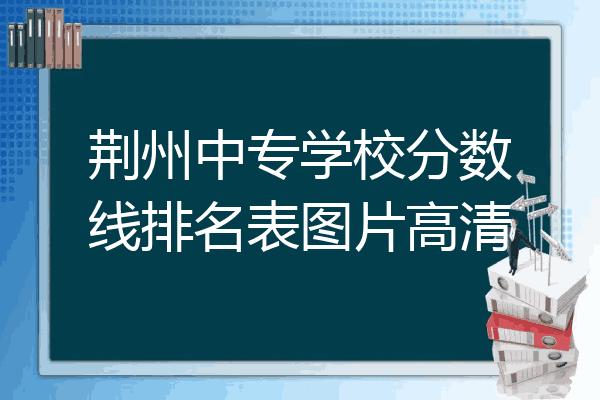 荆州中专学校分数线排名表图片高清