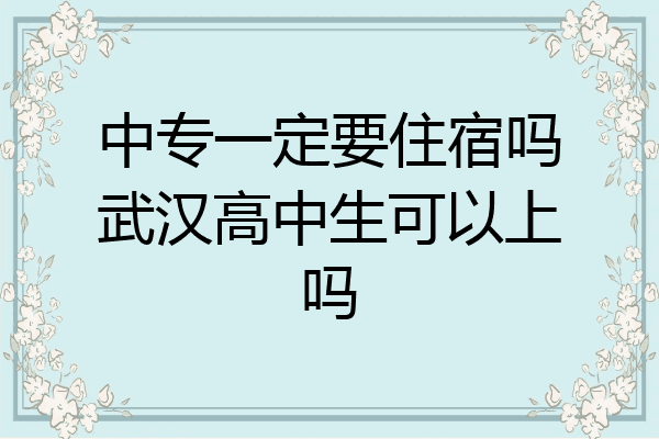 中专一定要住宿吗武汉高中生可以上吗