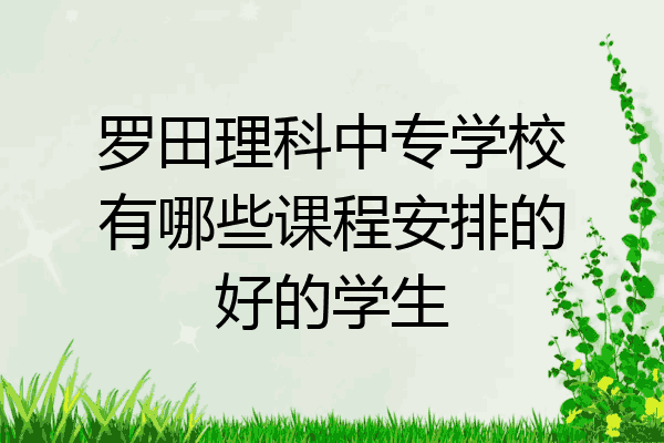 罗田理科中专学校有哪些课程安排的好的学生