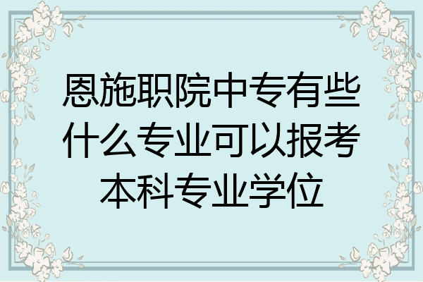 恩施职院中专有些什么专业可以报考本科专业学位
