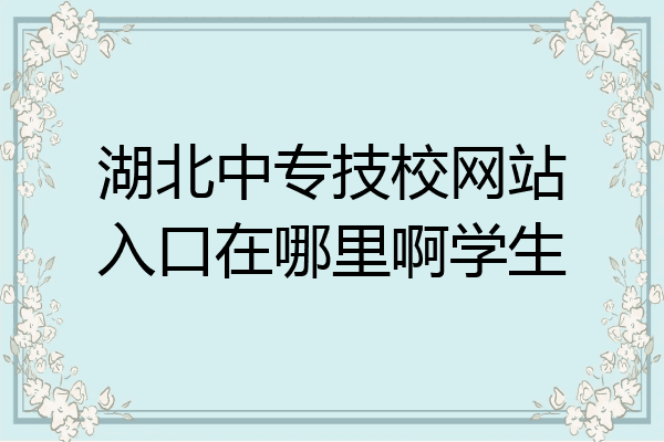 湖北中专技校网站入口在哪里啊学生