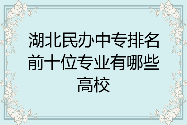 湖北民办中专排名前十位专业有哪些高校