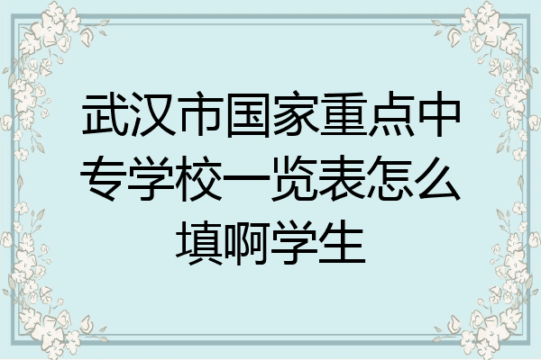 武汉市国家重点中专学校一览表怎么填啊学生