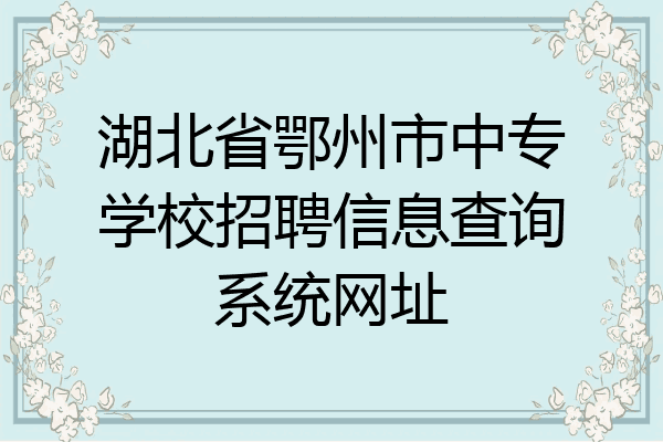 湖北省鄂州市中专学校招聘信息查询系统网址