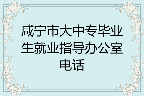 咸宁市大中专毕业生就业指导办公室电话