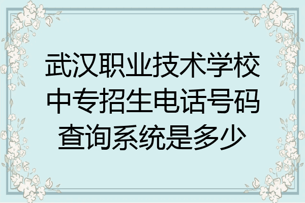 武汉职业技术学校中专招生电话号码查询系统是多少