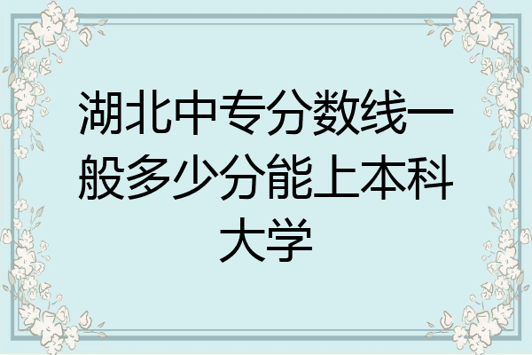 湖北中专分数线一般多少分能上本科大学