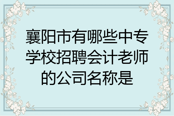 襄阳市有哪些中专学校招聘会计老师的公司名称是