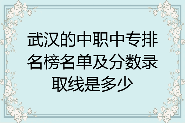 武汉的中职中专排名榜名单及分数录取线是多少