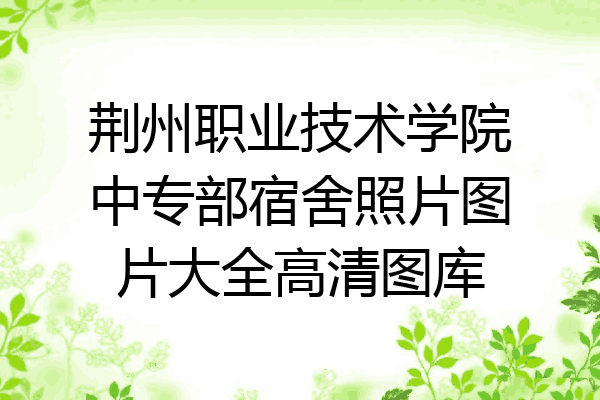 荆州职业技术学院中专部宿舍照片图片大全高清图库