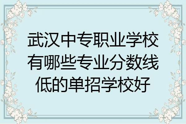 武汉中专职业学校有哪些专业分数线低的单招学校好
