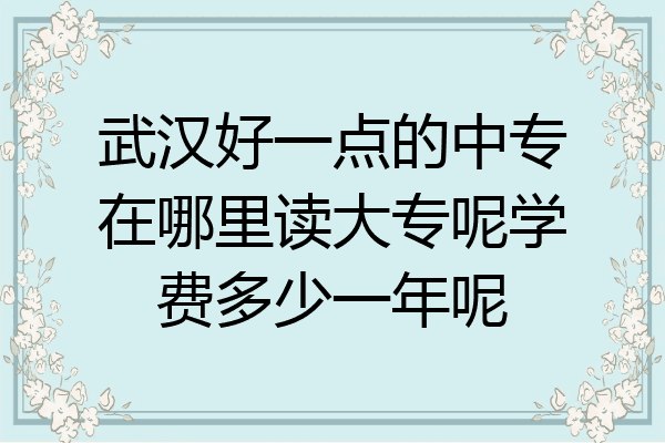 武汉好一点的中专在哪里读大专呢学费多少一年呢