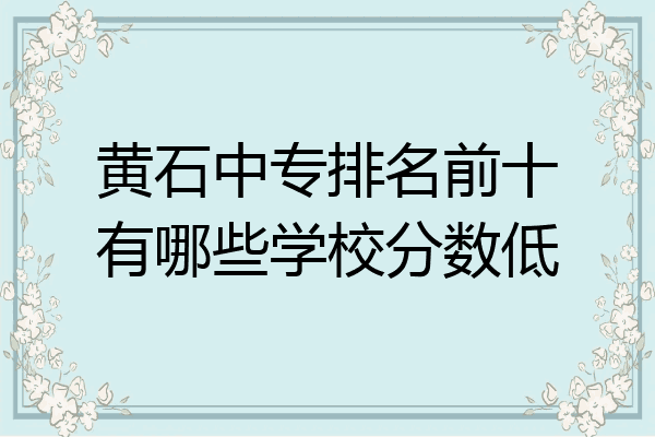 黄石中专排名前十有哪些学校分数低