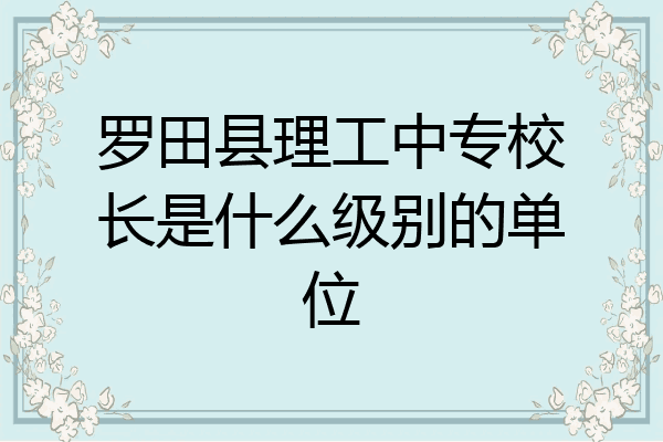 罗田县理工中专校长是什么级别的单位