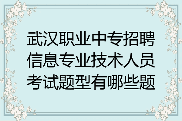 武汉职业中专招聘信息专业技术人员考试题型有哪些题