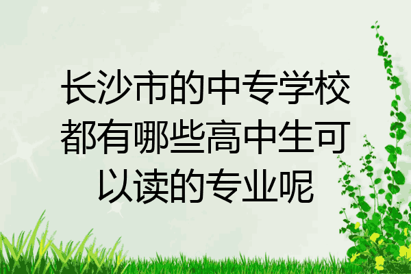 长沙市的中专学校都有哪些高中生可以读的专业呢