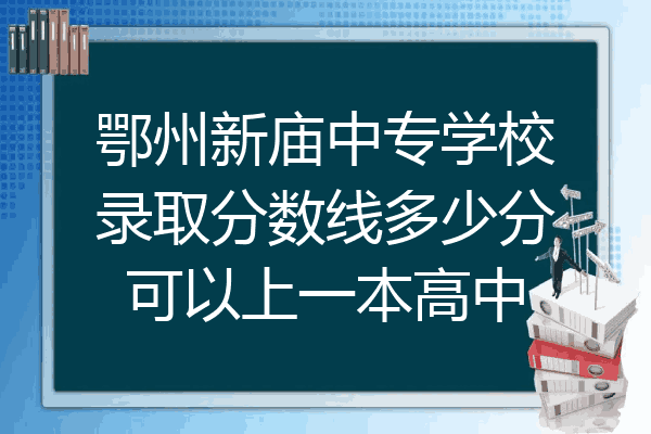 鄂州新庙中专学校录取分数线多少分可以上一本高中