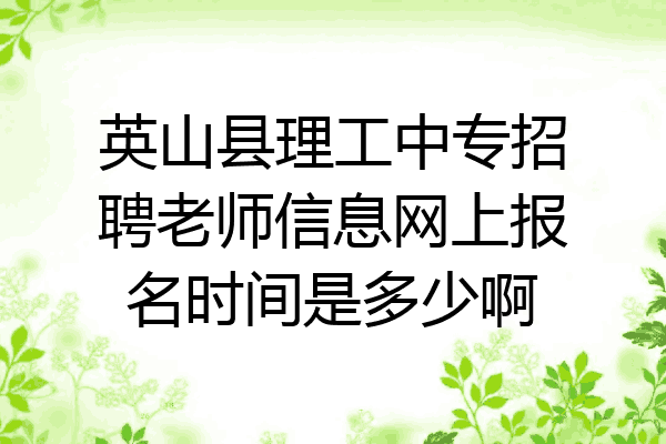 英山县理工中专招聘老师信息网上报名时间是多少啊
