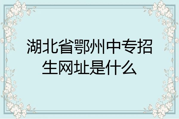 湖北省鄂州中专招生网址是什么