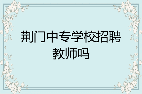 荆门中专学校招聘教师吗