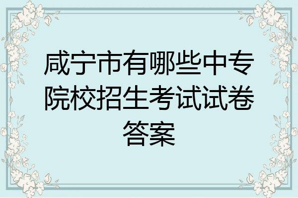 咸宁市有哪些中专院校招生考试试卷答案