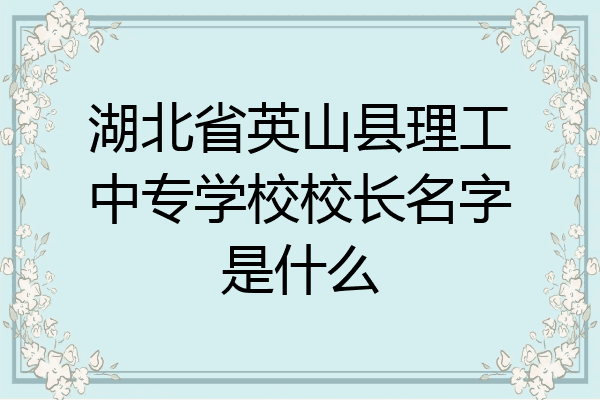 湖北省英山县理工中专学校校长名字是什么