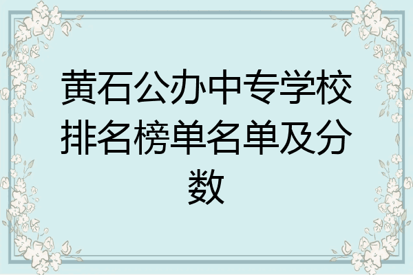 黄石公办中专学校排名榜单名单及分数