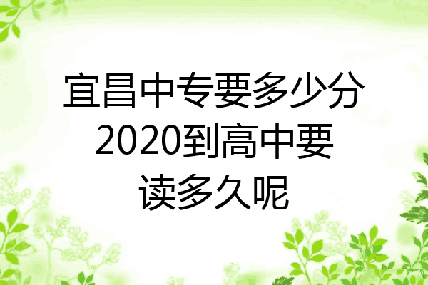 宜昌中专要多少分2020到高中要读多久呢