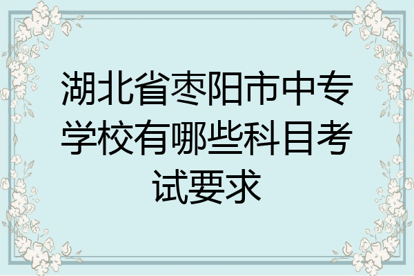 湖北省枣阳市中专学校有哪些科目考试要求
