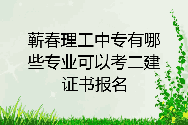 蕲春理工中专有哪些专业可以考二建证书报名