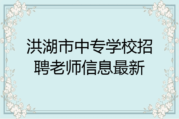 洪湖市中专学校招聘老师信息最新