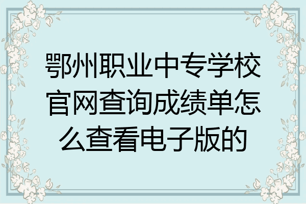 鄂州职业中专学校官网查询成绩单怎么查看电子版的