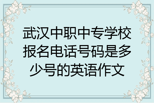 武汉中职中专学校报名电话号码是多少号的英语作文