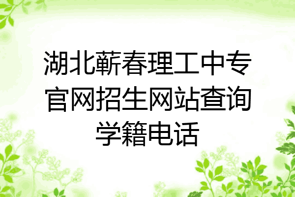 湖北蕲春理工中专官网招生网站查询学籍电话
