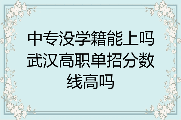 中专没学籍能上吗武汉高职单招分数线高吗