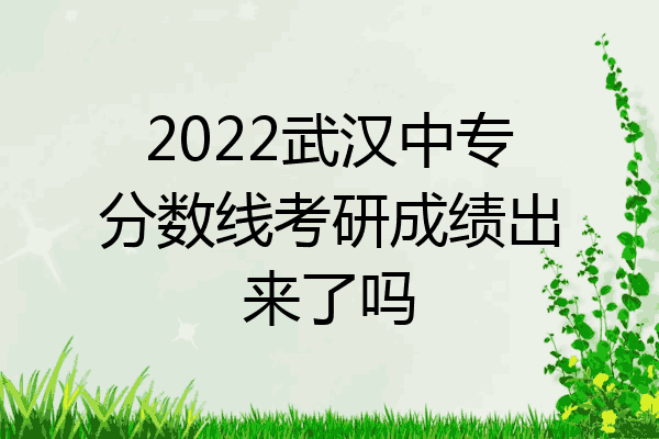 2022武汉中专分数线考研成绩出来了吗