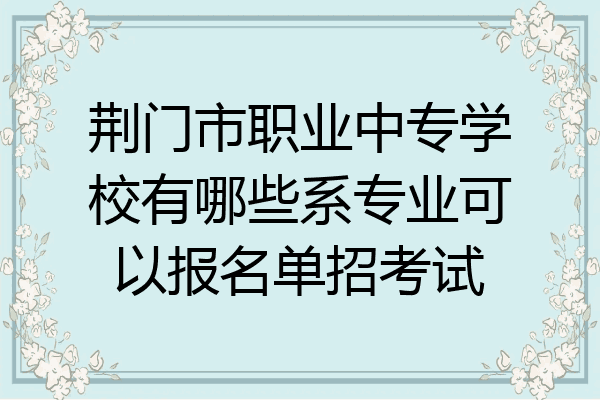 荆门市职业中专学校有哪些系专业可以报名单招考试